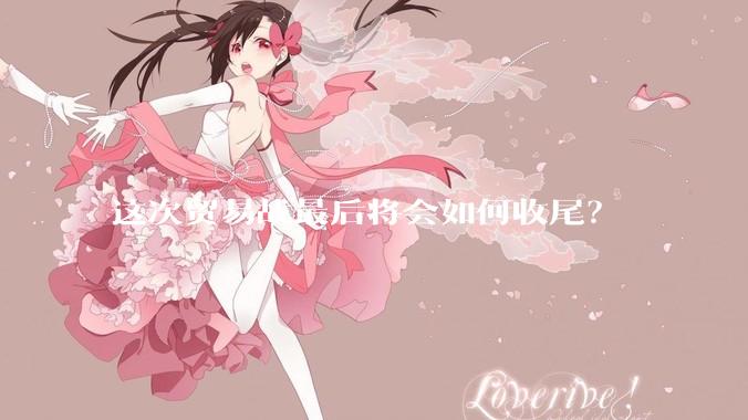 这次贸易战最后将会如何收尾？