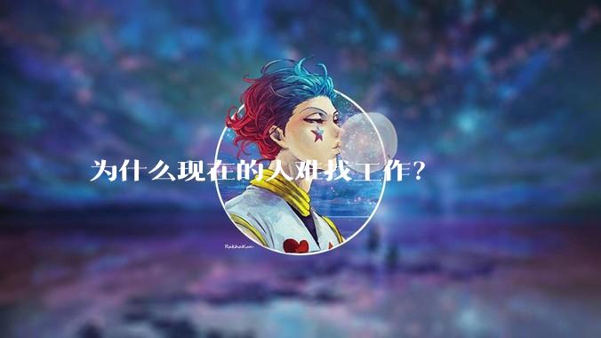 为什么现在的人难找工作？